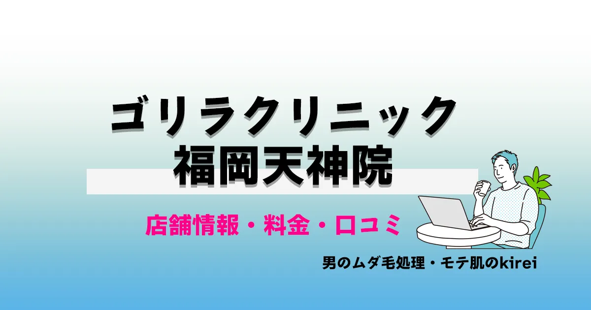 ゴリラクリニック福岡天神院の店舗情報・メンズ脱毛料金プラン・口コミ