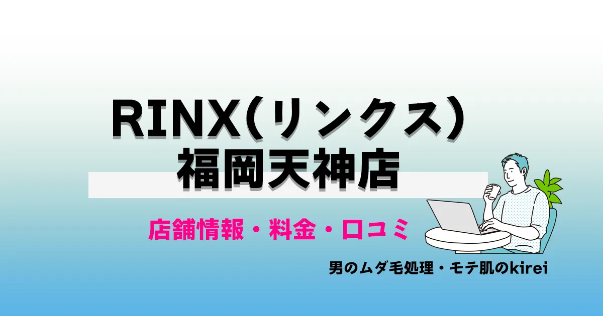 RINX（リンクス）福岡天神店の店舗情報・メンズ脱毛料金プラン・口コミ